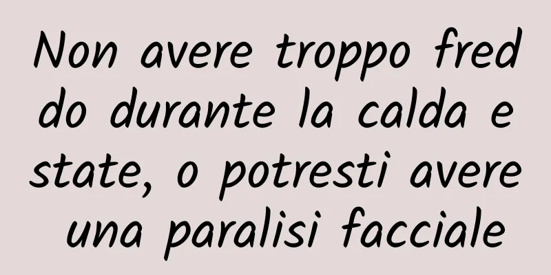 Non avere troppo freddo durante la calda estate, o potresti avere una paralisi facciale