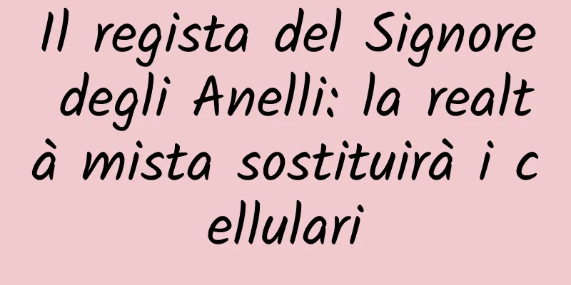 Il regista del Signore degli Anelli: la realtà mista sostituirà i cellulari