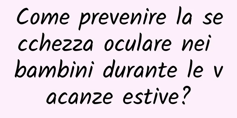 Come prevenire la secchezza oculare nei bambini durante le vacanze estive?