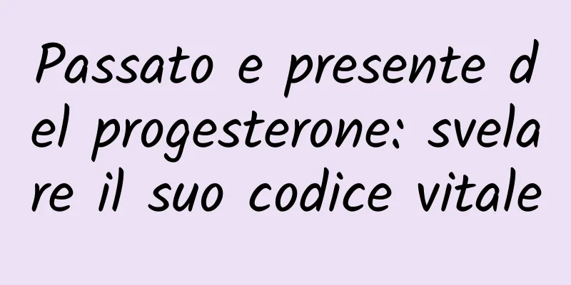 Passato e presente del progesterone: svelare il suo codice vitale