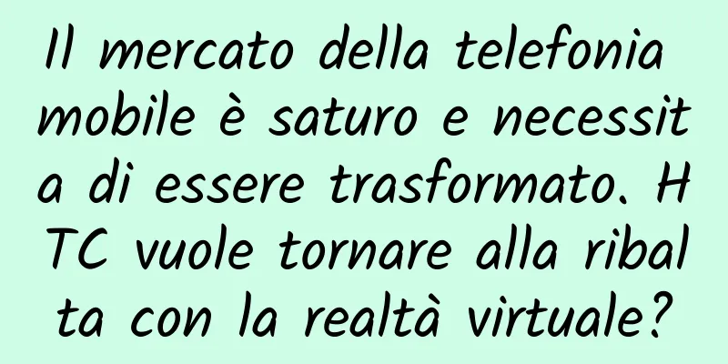 Il mercato della telefonia mobile è saturo e necessita di essere trasformato. HTC vuole tornare alla ribalta con la realtà virtuale?
