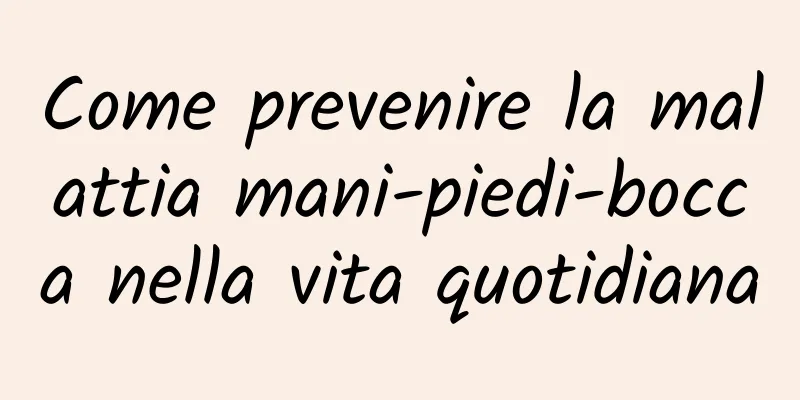 Come prevenire la malattia mani-piedi-bocca nella vita quotidiana