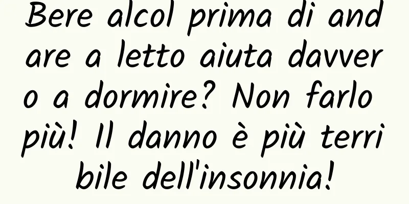 Bere alcol prima di andare a letto aiuta davvero a dormire? Non farlo più! Il danno è più terribile dell'insonnia!