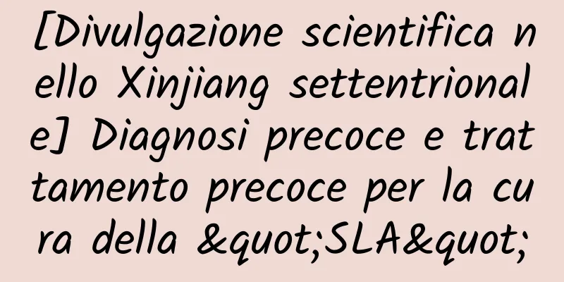 [Divulgazione scientifica nello Xinjiang settentrionale] Diagnosi precoce e trattamento precoce per la cura della "SLA"