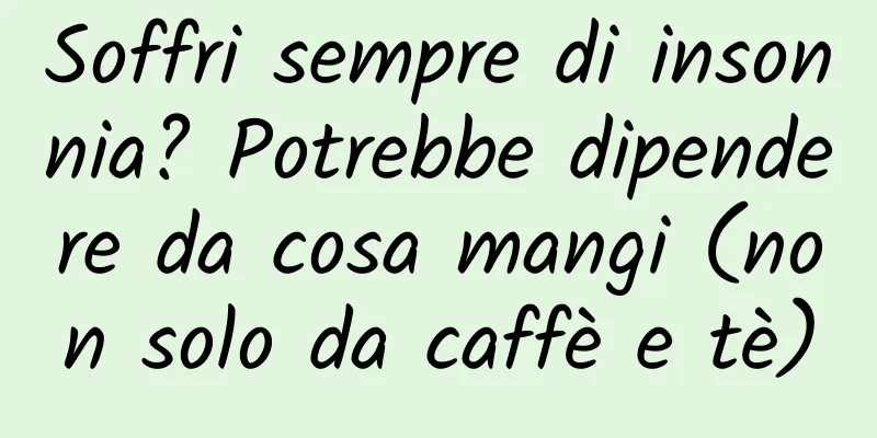 Soffri sempre di insonnia? Potrebbe dipendere da cosa mangi (non solo da caffè e tè)