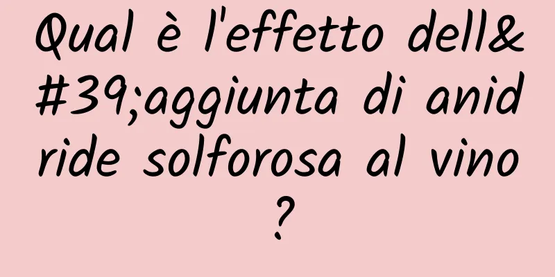 Qual è l'effetto dell'aggiunta di anidride solforosa al vino?
