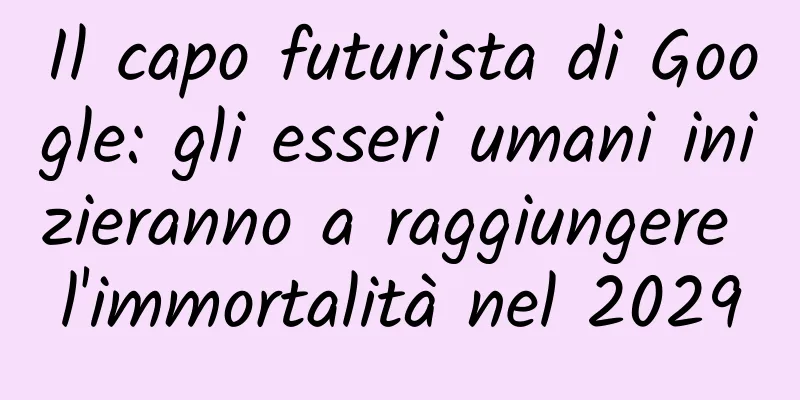 Il capo futurista di Google: gli esseri umani inizieranno a raggiungere l'immortalità nel 2029