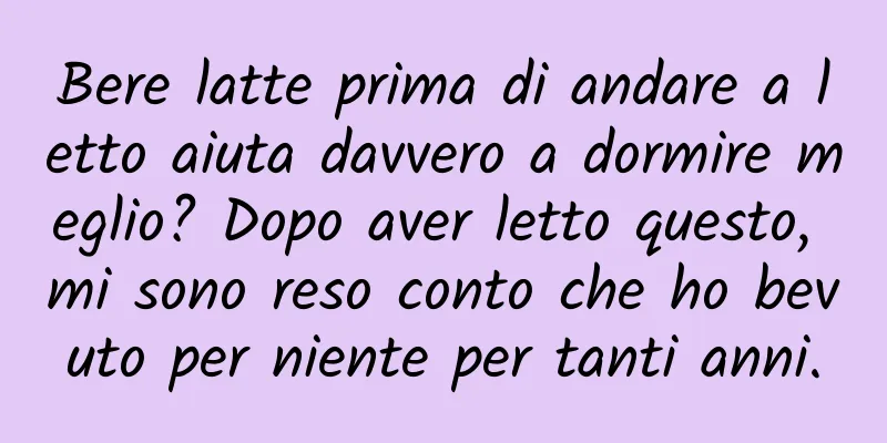 Bere latte prima di andare a letto aiuta davvero a dormire meglio? Dopo aver letto questo, mi sono reso conto che ho bevuto per niente per tanti anni.