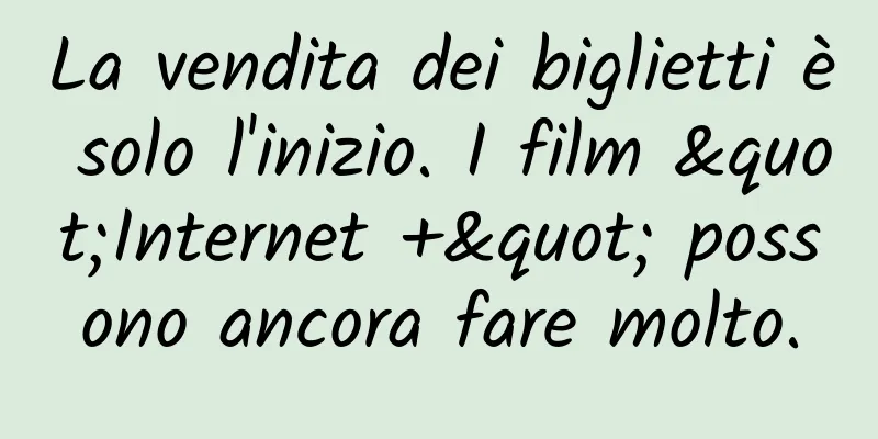 La vendita dei biglietti è solo l'inizio. I film "Internet +" possono ancora fare molto.