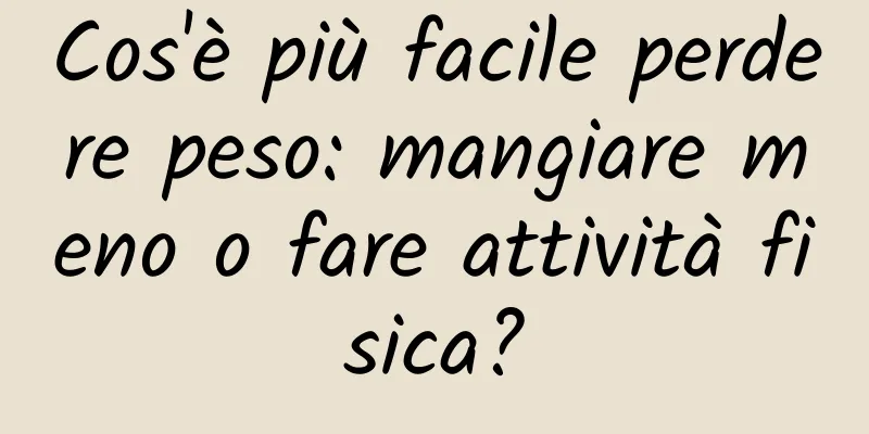 Cos'è più facile perdere peso: mangiare meno o fare attività fisica?