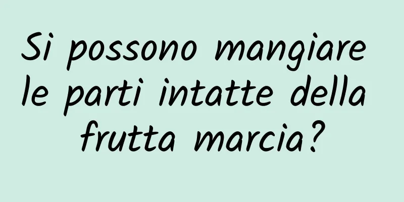 Si possono mangiare le parti intatte della frutta marcia?