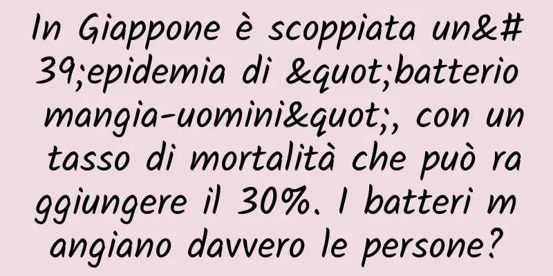 In Giappone è scoppiata un'epidemia di "batterio mangia-uomini", con un tasso di mortalità che può raggiungere il 30%. I batteri mangiano davvero le persone?