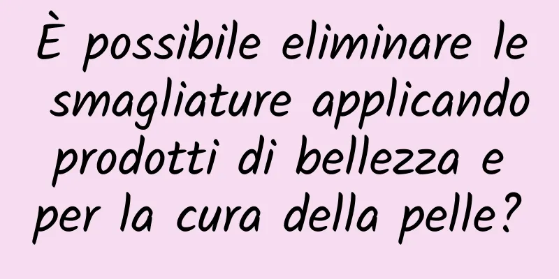 È possibile eliminare le smagliature applicando prodotti di bellezza e per la cura della pelle?