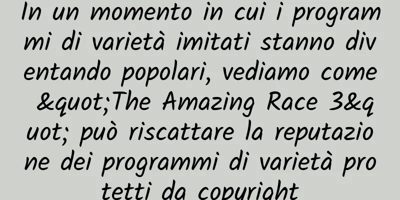 In un momento in cui i programmi di varietà imitati stanno diventando popolari, vediamo come "The Amazing Race 3" può riscattare la reputazione dei programmi di varietà protetti da copyright