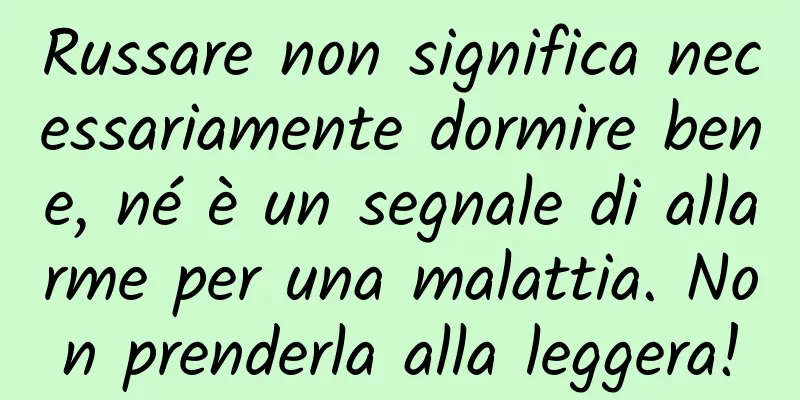Russare non significa necessariamente dormire bene, né è un segnale di allarme per una malattia. Non prenderla alla leggera!