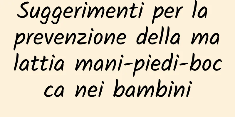 Suggerimenti per la prevenzione della malattia mani-piedi-bocca nei bambini