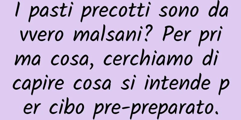 I pasti precotti sono davvero malsani? Per prima cosa, cerchiamo di capire cosa si intende per cibo pre-preparato.