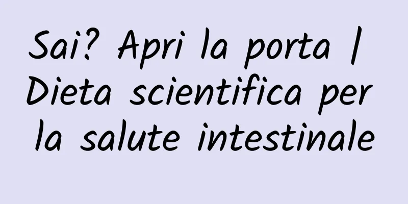 Sai? Apri la porta | Dieta scientifica per la salute intestinale
