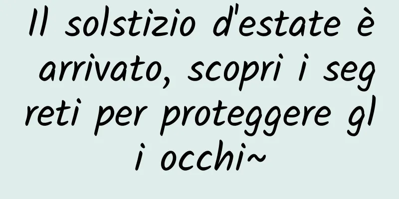 Il solstizio d'estate è arrivato, scopri i segreti per proteggere gli occhi~