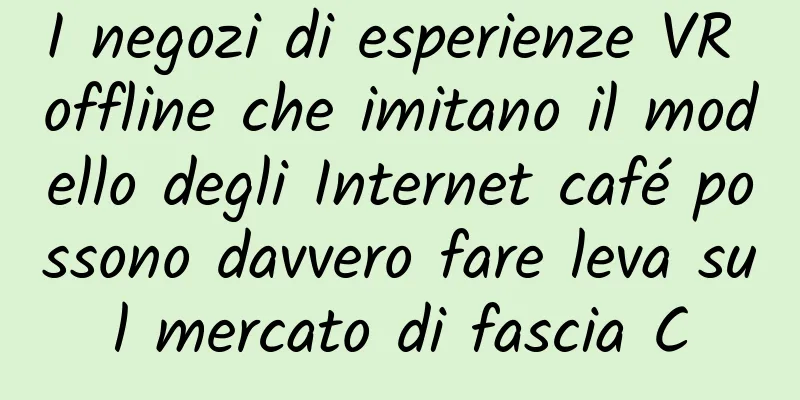 I negozi di esperienze VR offline che imitano il modello degli Internet café possono davvero fare leva sul mercato di fascia C