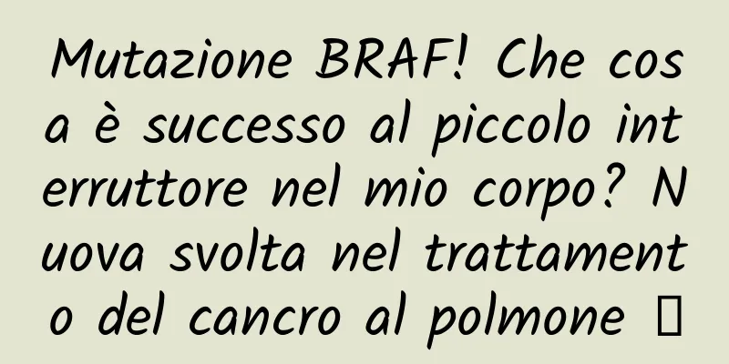 Mutazione BRAF! Che cosa è successo al piccolo interruttore nel mio corpo? Nuova svolta nel trattamento del cancro al polmone →