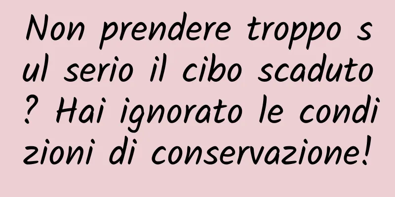 Non prendere troppo sul serio il cibo scaduto? Hai ignorato le condizioni di conservazione!