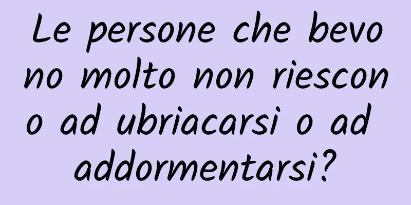 Le persone che bevono molto non riescono ad ubriacarsi o ad addormentarsi?