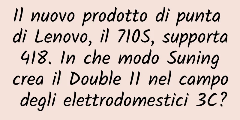 Il nuovo prodotto di punta di Lenovo, il 710S, supporta 418. In che modo Suning crea il Double 11 nel campo degli elettrodomestici 3C?