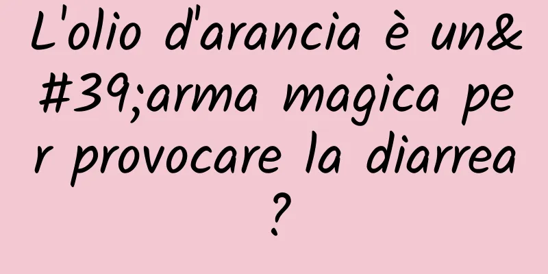 L'olio d'arancia è un'arma magica per provocare la diarrea?