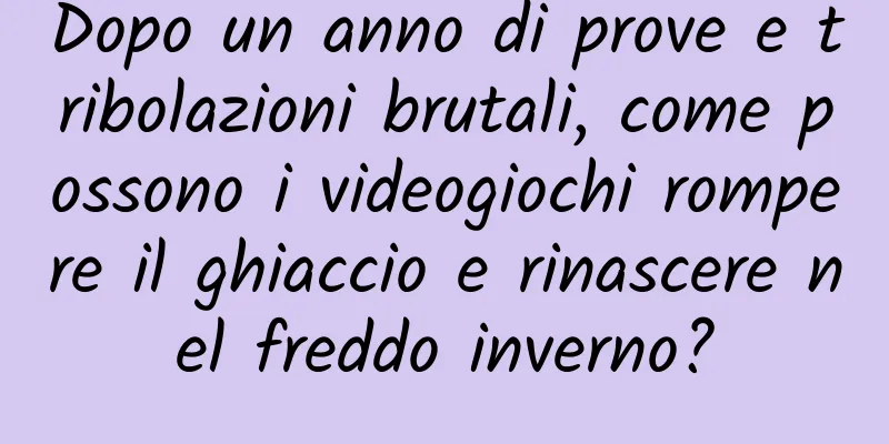 Dopo un anno di prove e tribolazioni brutali, come possono i videogiochi rompere il ghiaccio e rinascere nel freddo inverno?
