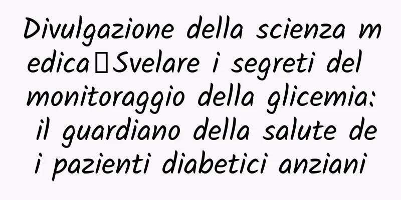 Divulgazione della scienza medica丨Svelare i segreti del monitoraggio della glicemia: il guardiano della salute dei pazienti diabetici anziani