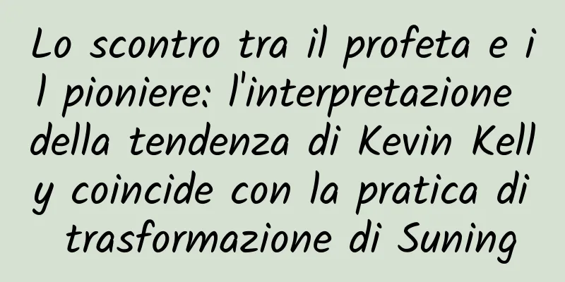 Lo scontro tra il profeta e il pioniere: l'interpretazione della tendenza di Kevin Kelly coincide con la pratica di trasformazione di Suning