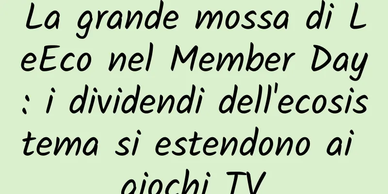 La grande mossa di LeEco nel Member Day: i dividendi dell'ecosistema si estendono ai giochi TV