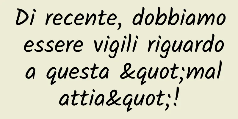 Di recente, dobbiamo essere vigili riguardo a questa "malattia"!