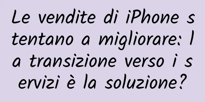 Le vendite di iPhone stentano a migliorare: la transizione verso i servizi è la soluzione?