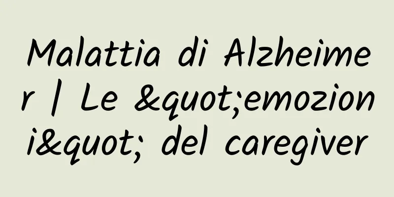 Malattia di Alzheimer | Le "emozioni" del caregiver