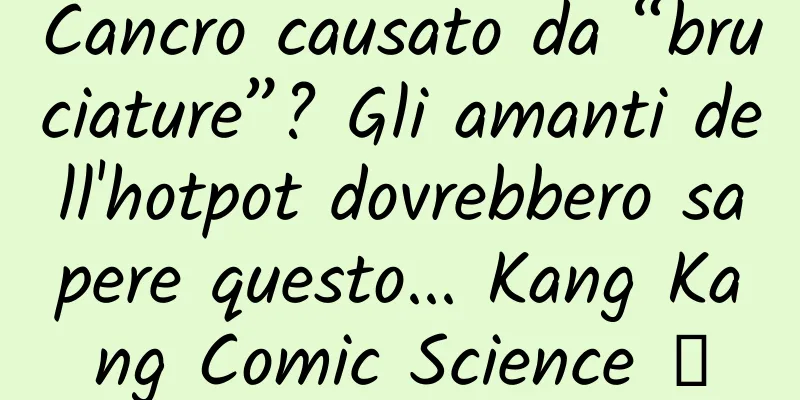 Cancro causato da “bruciature”? Gli amanti dell'hotpot dovrebbero sapere questo... Kang Kang Comic Science ④