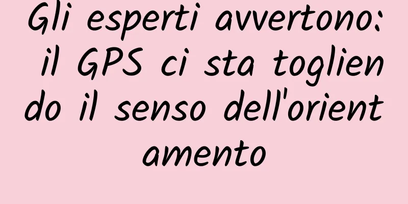Gli esperti avvertono: il GPS ci sta togliendo il senso dell'orientamento