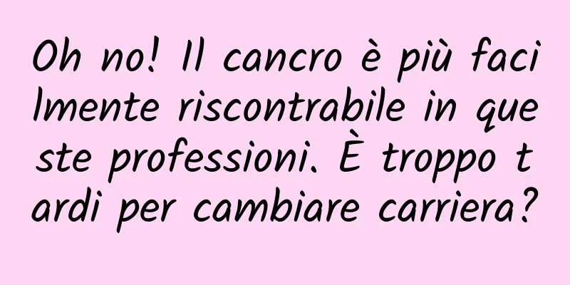 Oh no! Il cancro è più facilmente riscontrabile in queste professioni. È troppo tardi per cambiare carriera?