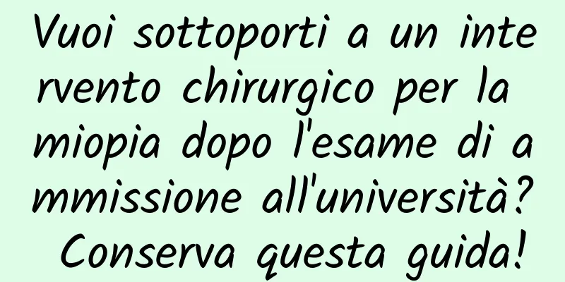 Vuoi sottoporti a un intervento chirurgico per la miopia dopo l'esame di ammissione all'università? Conserva questa guida!