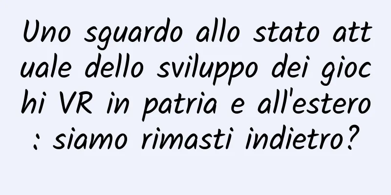 Uno sguardo allo stato attuale dello sviluppo dei giochi VR in patria e all'estero: siamo rimasti indietro?