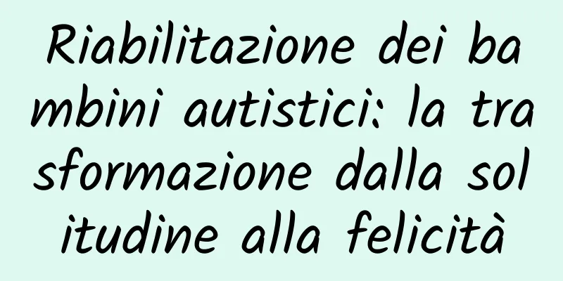 Riabilitazione dei bambini autistici: la trasformazione dalla solitudine alla felicità