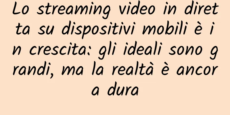 Lo streaming video in diretta su dispositivi mobili è in crescita: gli ideali sono grandi, ma la realtà è ancora dura