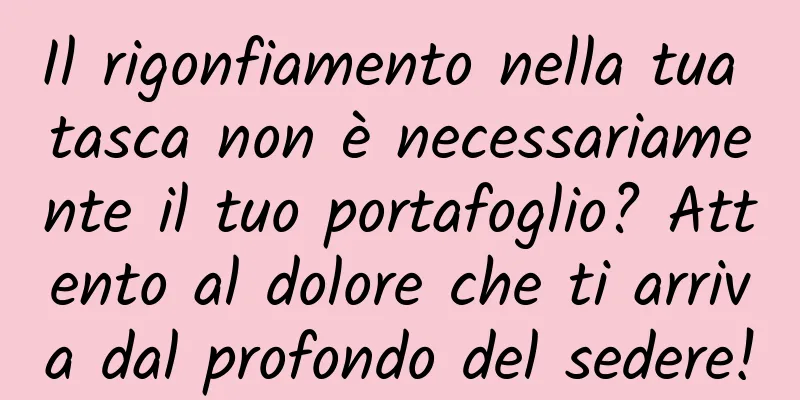 Il rigonfiamento nella tua tasca non è necessariamente il tuo portafoglio? Attento al dolore che ti arriva dal profondo del sedere!