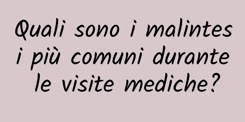 Quali sono i malintesi più comuni durante le visite mediche?