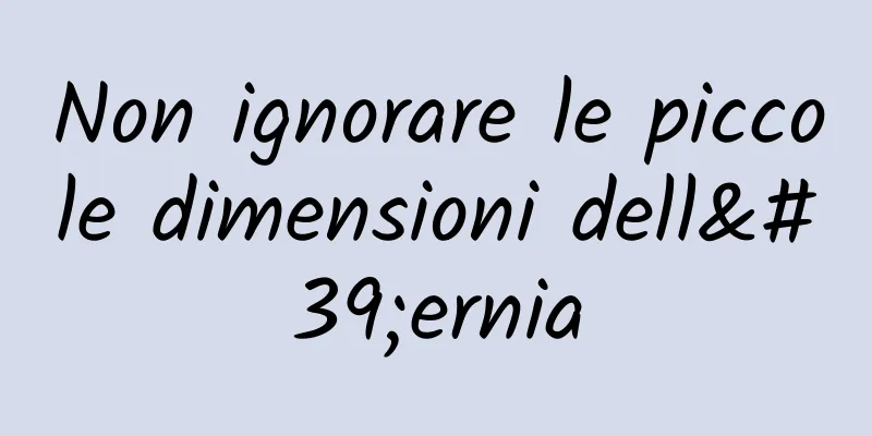 Non ignorare le piccole dimensioni dell'ernia