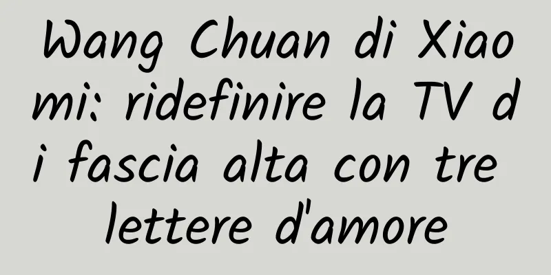 Wang Chuan di Xiaomi: ridefinire la TV di fascia alta con tre lettere d'amore