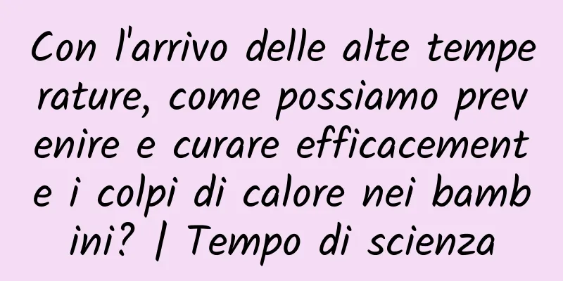 Con l'arrivo delle alte temperature, come possiamo prevenire e curare efficacemente i colpi di calore nei bambini? | Tempo di scienza