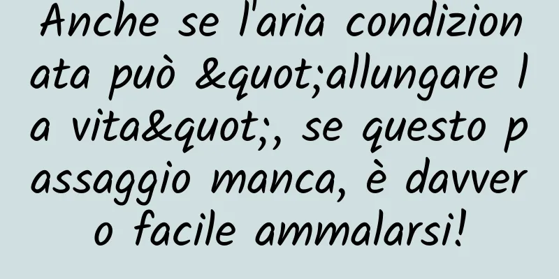 Anche se l'aria condizionata può "allungare la vita", se questo passaggio manca, è davvero facile ammalarsi!
