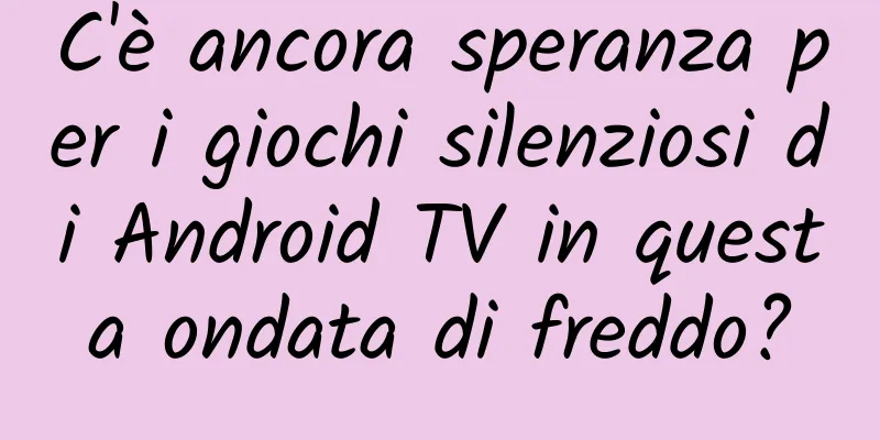 C'è ancora speranza per i giochi silenziosi di Android TV in questa ondata di freddo?